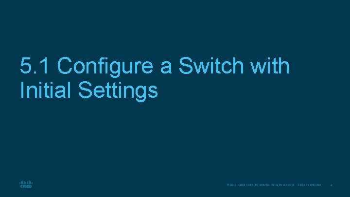 5. 1 Configure a Switch with Initial Settings © 2016 Cisco and/or its affiliates.