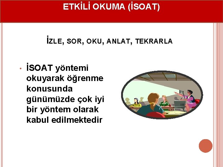 ETKİLİ OKUMA (İSOAT) İZLE, SOR, OKU, ANLAT, TEKRARLA • İSOAT yöntemi okuyarak öğrenme konusunda