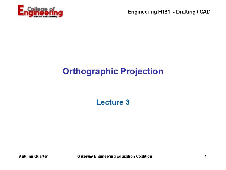 Engineering H 191 - Drafting / CAD Orthographic Projection Lecture 3 Autumn Quarter Gateway Engineering H 191 - Drafting / CAD Orthographic Projection Lecture 3 Autumn Quarter Gateway