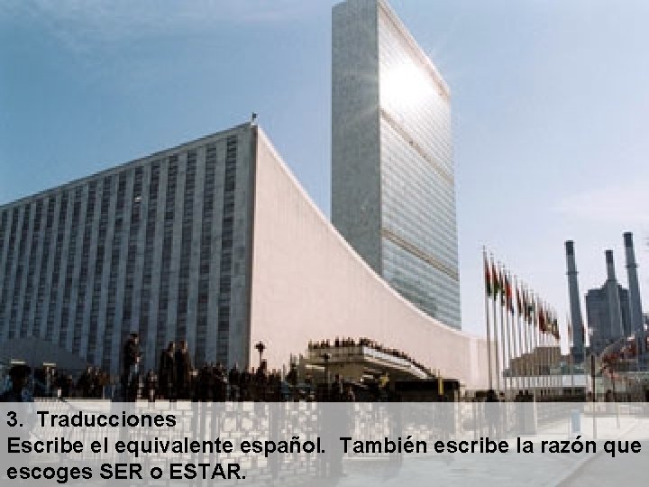 3. Traducciones Escribe el equivalente español. También escribe la razón que escoges SER o 3. Traducciones Escribe el equivalente español. También escribe la razón que escoges SER o