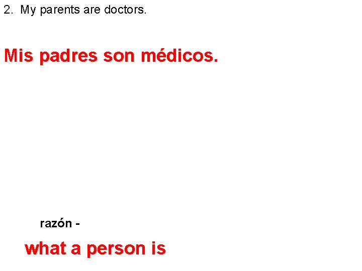 2. My parents are doctors. Mis padres son médicos. razón - what a person 2. My parents are doctors. Mis padres son médicos. razón - what a person