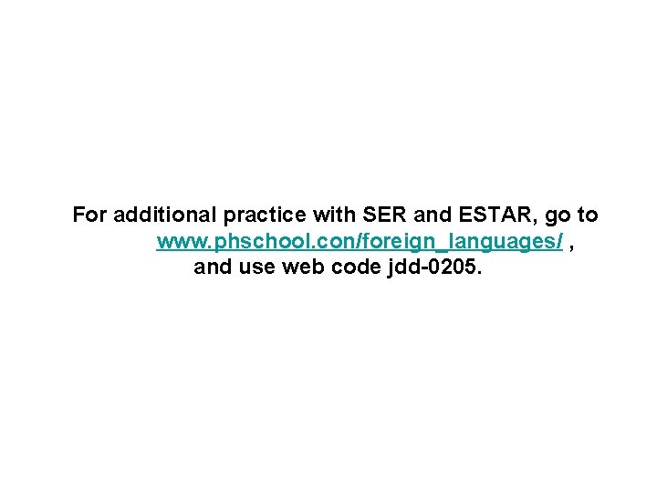 For additional practice with SER and ESTAR, go to www. phschool. con/foreign_languages/ , and For additional practice with SER and ESTAR, go to www. phschool. con/foreign_languages/ , and