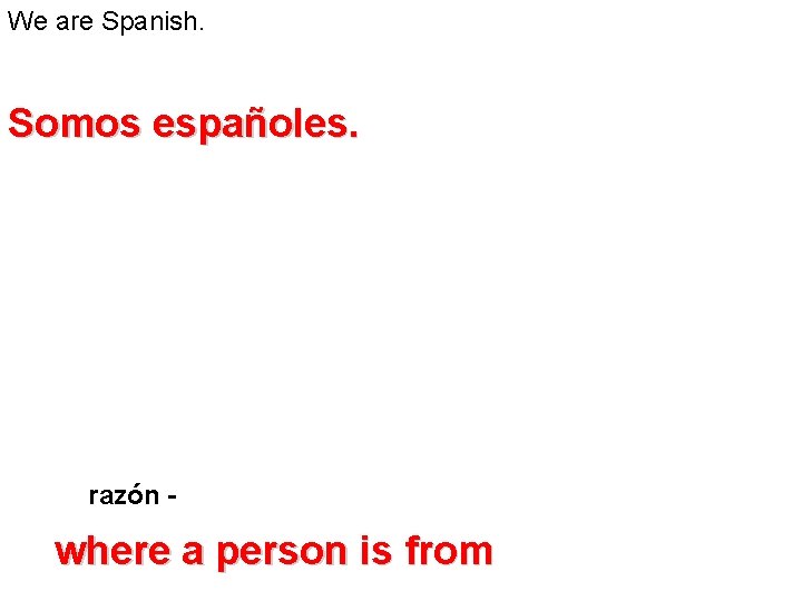 We are Spanish. Somos españoles. razón - where a person is from We are Spanish. Somos españoles. razón - where a person is from
