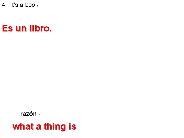 4. It’s a book. Es un libro. razón - what a thing is 4. It’s a book. Es un libro. razón - what a thing is