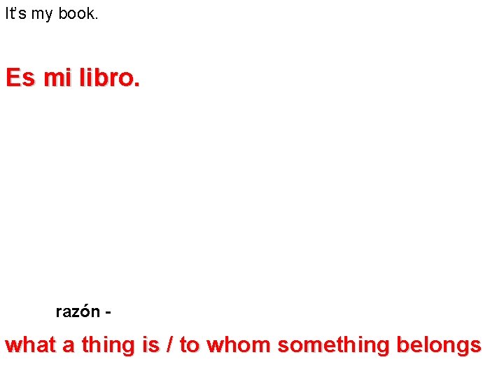 It’s my book. Es mi libro. razón - what a thing is / to It’s my book. Es mi libro. razón - what a thing is / to