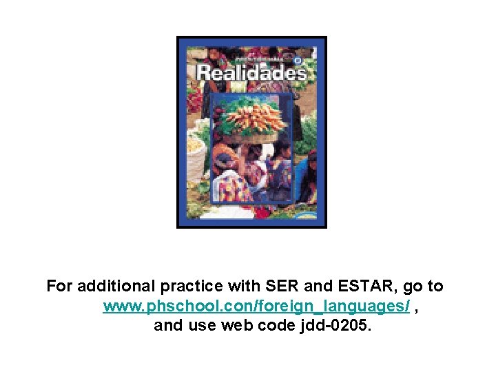 For additional practice with SER and ESTAR, go to www. phschool. con/foreign_languages/ , and For additional practice with SER and ESTAR, go to www. phschool. con/foreign_languages/ , and