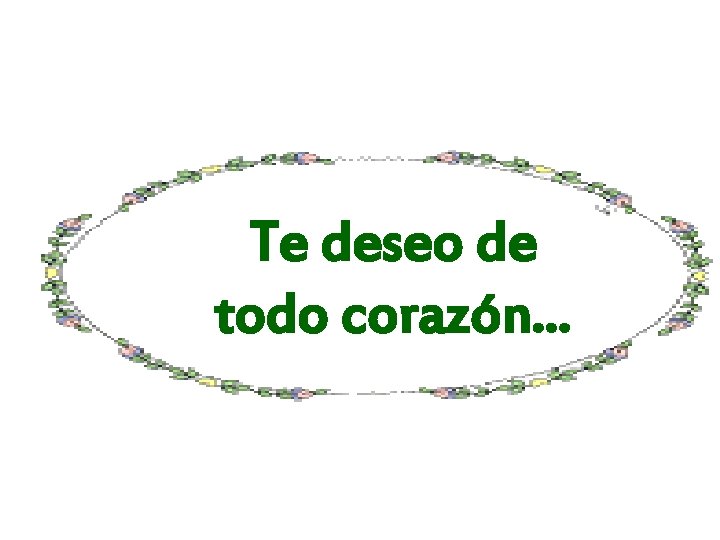 Te deseo de todo corazón. . . 