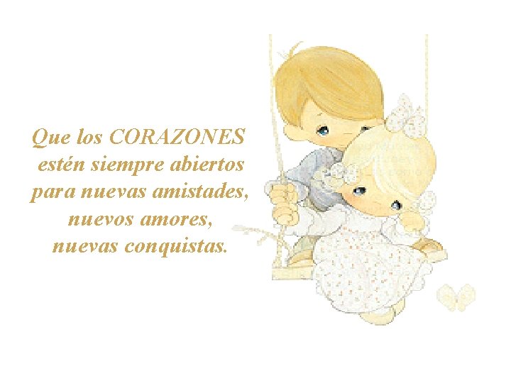 Que los CORAZONES estén siempre abiertos para nuevas amistades, nuevos amores, nuevas conquistas. 