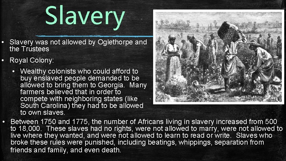 Slavery • Slavery was not allowed by Oglethorpe and the Trustees • Royal Colony: