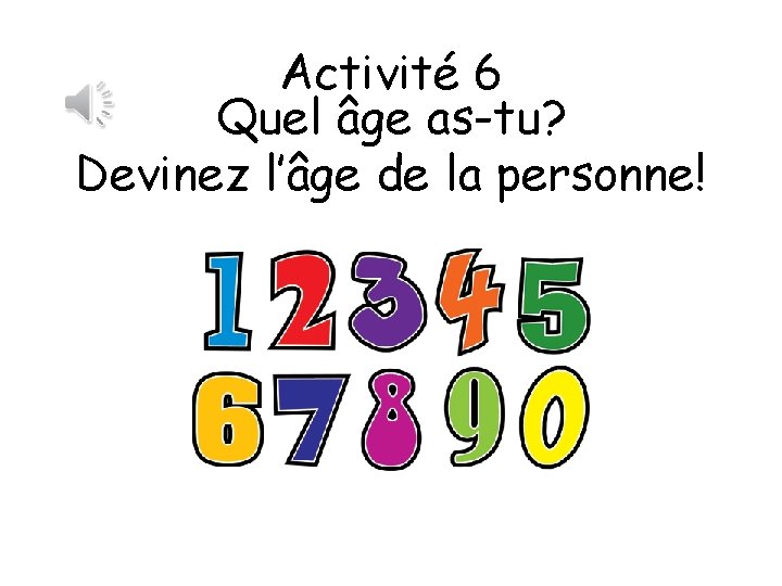 Activité 6 Quel âge as-tu? Devinez l’âge de la personne! 