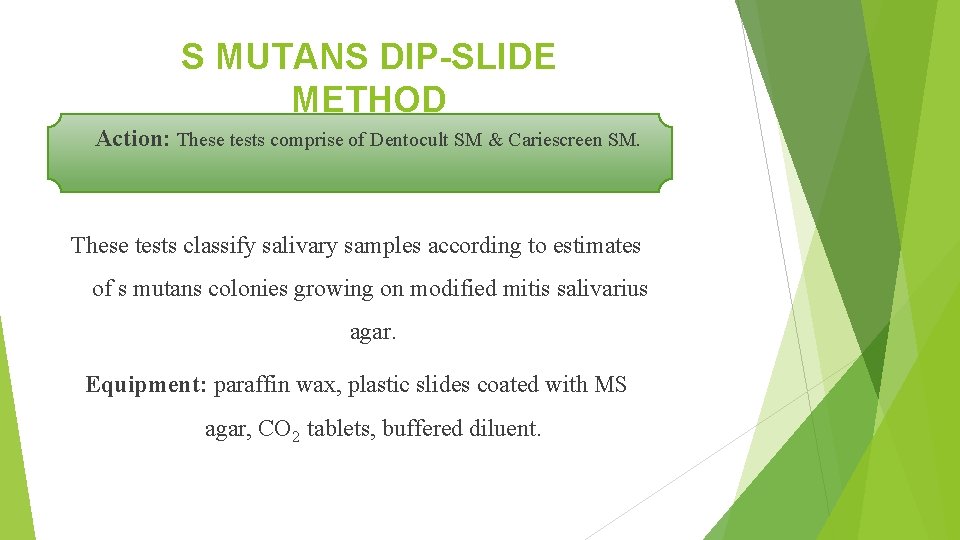 S MUTANS DIP-SLIDE METHOD Action: These tests comprise of Dentocult SM & Cariescreen SM.