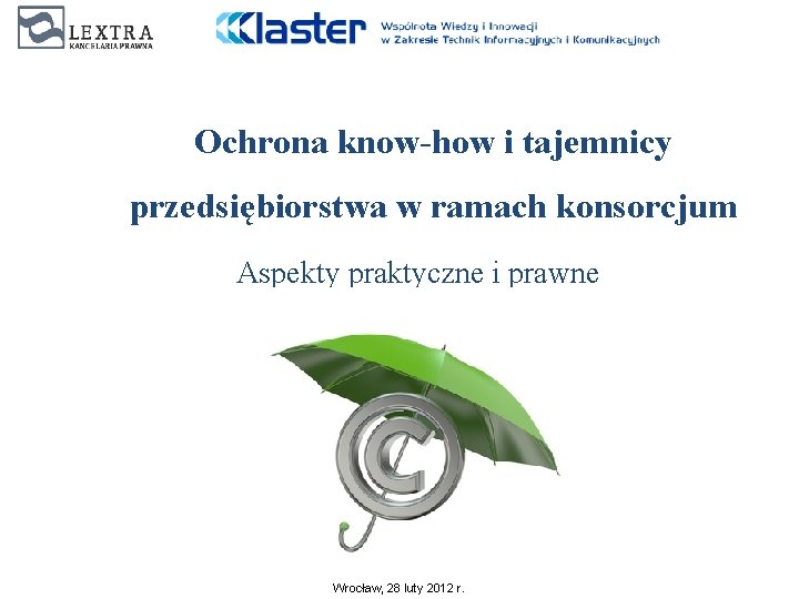 Ochrona know-how i tajemnicy przedsiębiorstwa w ramach konsorcjum Aspekty praktyczne i prawne Wrocław, 28