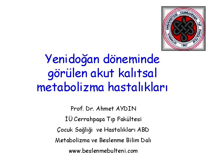Yenidoğan döneminde görülen akut kalıtsal metabolizma hastalıkları Prof. Dr. Ahmet AYDIN İÜ Cerrahpaşa Tıp