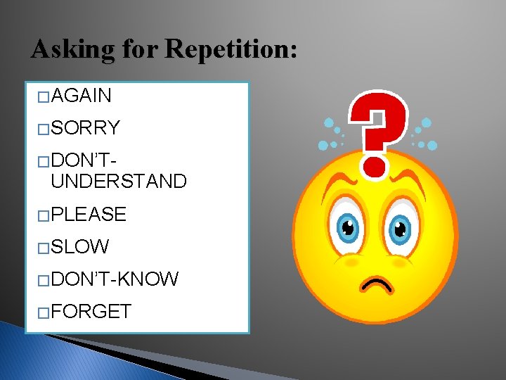 Asking for Repetition: � AGAIN � SORRY � DON’T- UNDERSTAND � PLEASE � SLOW