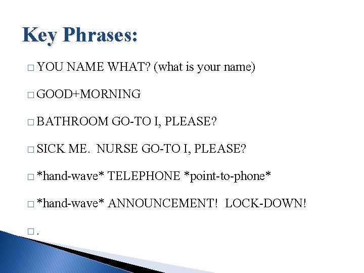 Key Phrases: � YOU NAME WHAT? (what is your name) � GOOD+MORNING � BATHROOM