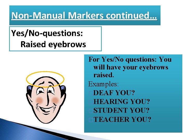 Non-Manual Markers continued… Yes/No-questions: Raised eyebrows For Yes/No questions: You will have your eyebrows