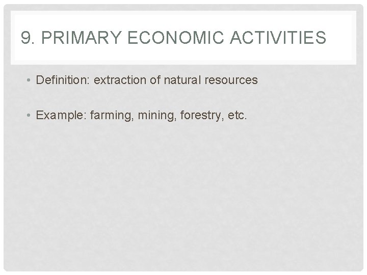 9. PRIMARY ECONOMIC ACTIVITIES • Definition: extraction of natural resources • Example: farming, mining,