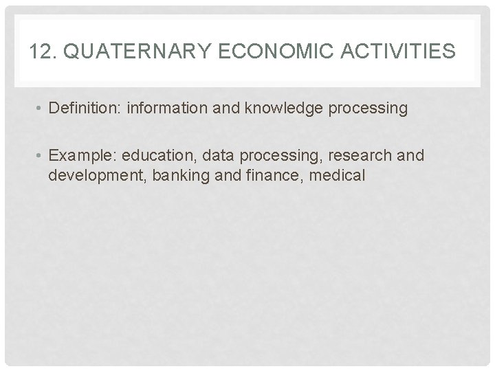 12. QUATERNARY ECONOMIC ACTIVITIES • Definition: information and knowledge processing • Example: education, data