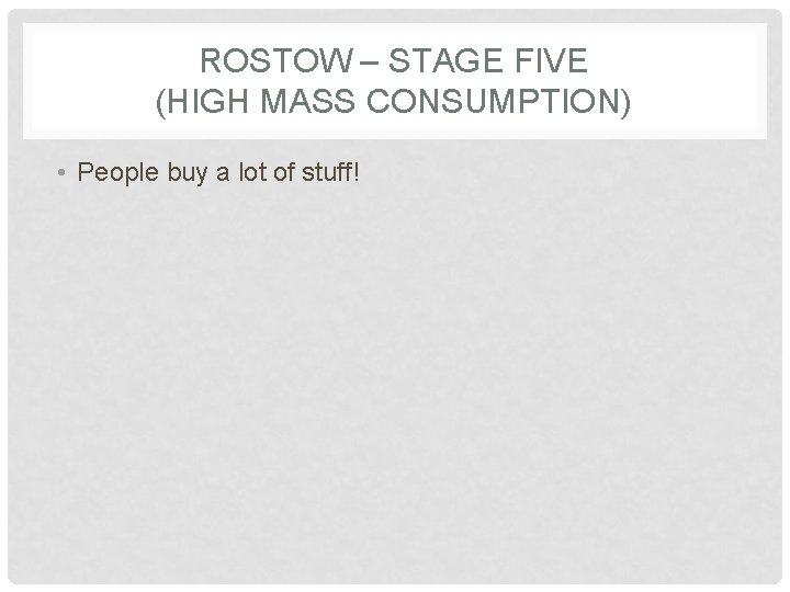 ROSTOW – STAGE FIVE (HIGH MASS CONSUMPTION) • People buy a lot of stuff!