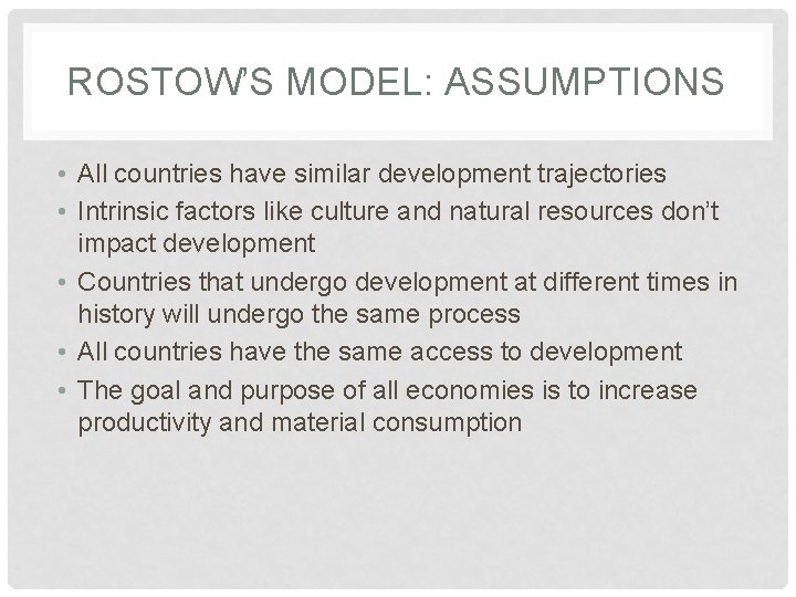 ROSTOW’S MODEL: ASSUMPTIONS • All countries have similar development trajectories • Intrinsic factors like