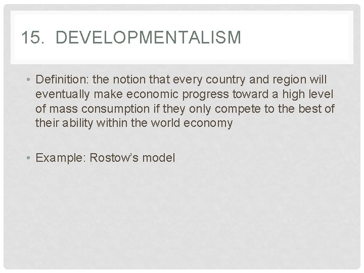 15. DEVELOPMENTALISM • Definition: the notion that every country and region will eventually make