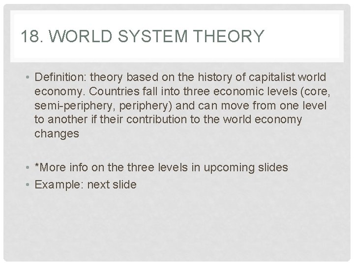 18. WORLD SYSTEM THEORY • Definition: theory based on the history of capitalist world