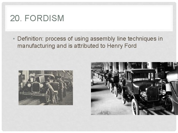 20. FORDISM • Definition: process of using assembly line techniques in manufacturing and is