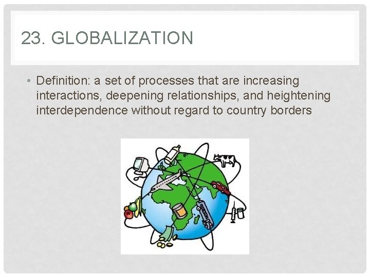 23. GLOBALIZATION • Definition: a set of processes that are increasing interactions, deepening relationships,