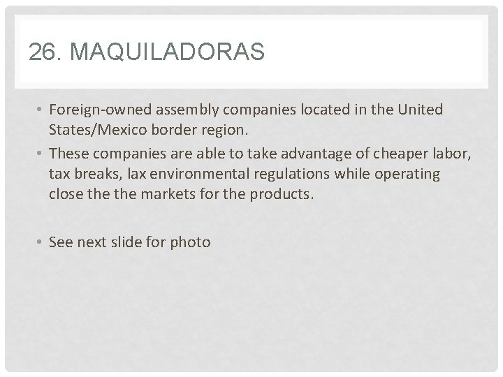 26. MAQUILADORAS • Foreign-owned assembly companies located in the United States/Mexico border region. •