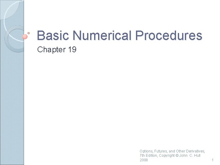 Basic Numerical Procedures Chapter 19 Options, Futures, and Other Derivatives, 7 th Edition, Copyright