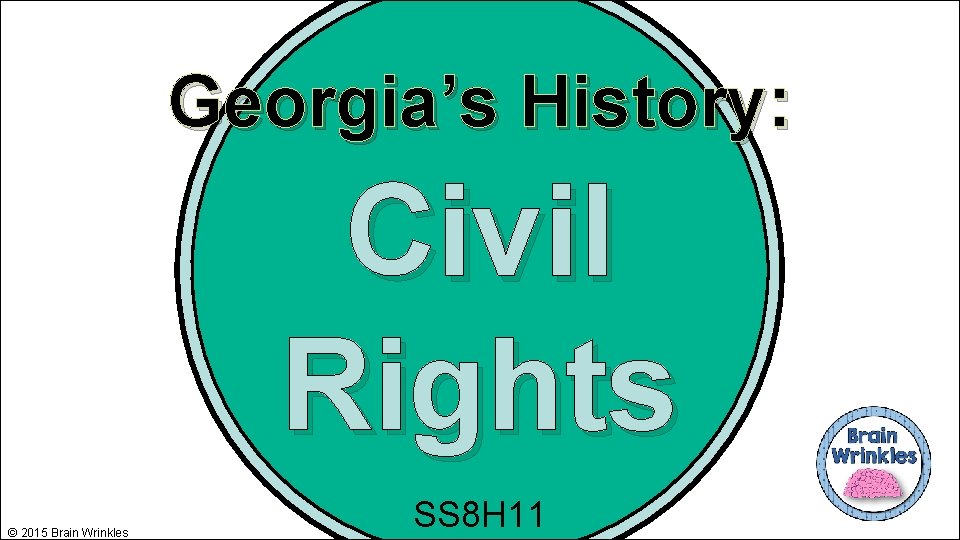 Georgia’s History: Civil Rights © 2015 Brain Wrinkles SS 8 H 11 