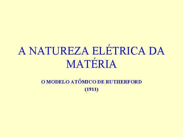 A NATUREZA ELÉTRICA DA MATÉRIA O MODELO ATÔMICO DE RUTHERFORD (1911) 