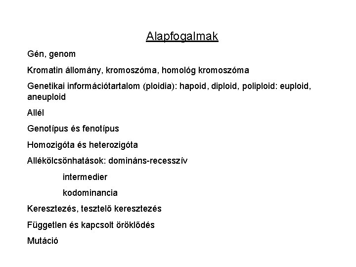 Alapfogalmak Gén, genom Kromatin állomány, kromoszóma, homológ kromoszóma Genetikai információtartalom (ploidia): hapoid, diploid, poliploid: