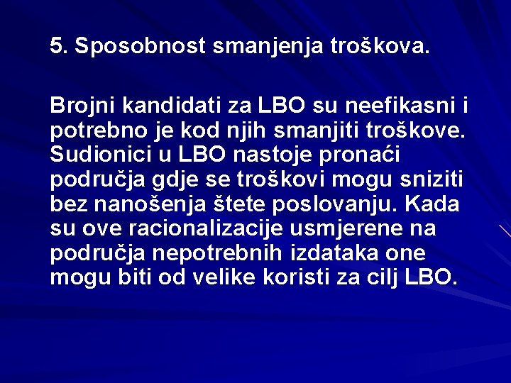 5. Sposobnost smanjenja troškova. Brojni kandidati za LBO su neefikasni i potrebno je kod