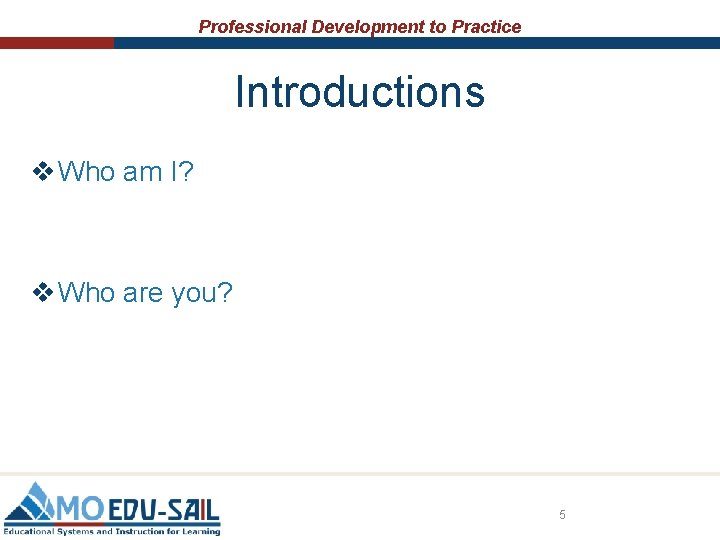 Professional Development to Practice Introductions v Who am I? v Who are you? 5 Professional Development to Practice Introductions v Who am I? v Who are you? 5