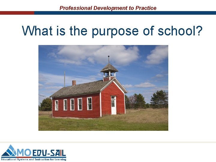Professional Development to Practice What is the purpose of school? Professional Development to Practice What is the purpose of school?