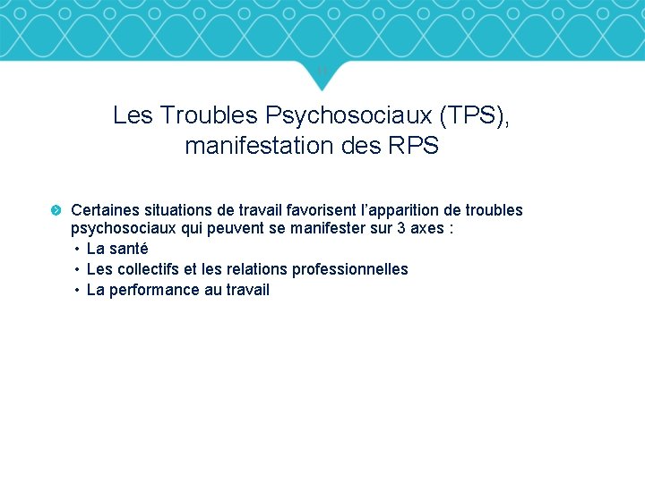 11 Les Troubles Psychosociaux (TPS), manifestation des RPS Certaines situations de travail favorisent l’apparition