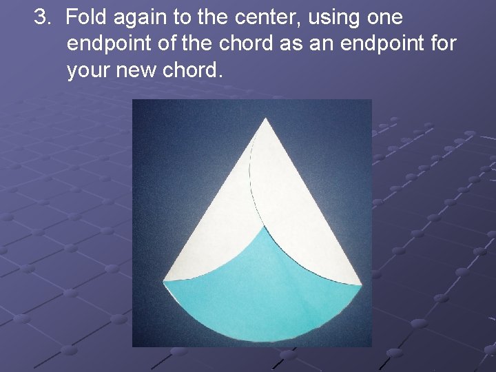 3. Fold again to the center, using one endpoint of the chord as an