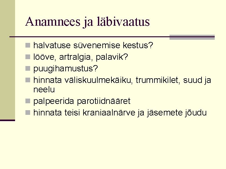 Anamnees ja läbivaatus halvatuse süvenemise kestus? lööve, artralgia, palavik? puugihamustus? hinnata väliskuulmekäiku, trummikilet, suud Anamnees ja läbivaatus halvatuse süvenemise kestus? lööve, artralgia, palavik? puugihamustus? hinnata väliskuulmekäiku, trummikilet, suud