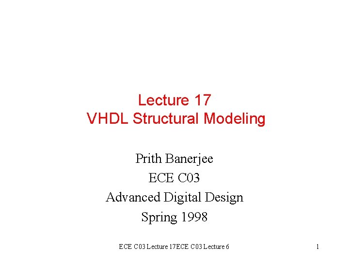 Lecture 17 VHDL Structural Modeling Prith Banerjee ECE C 03 Advanced Digital Design Spring