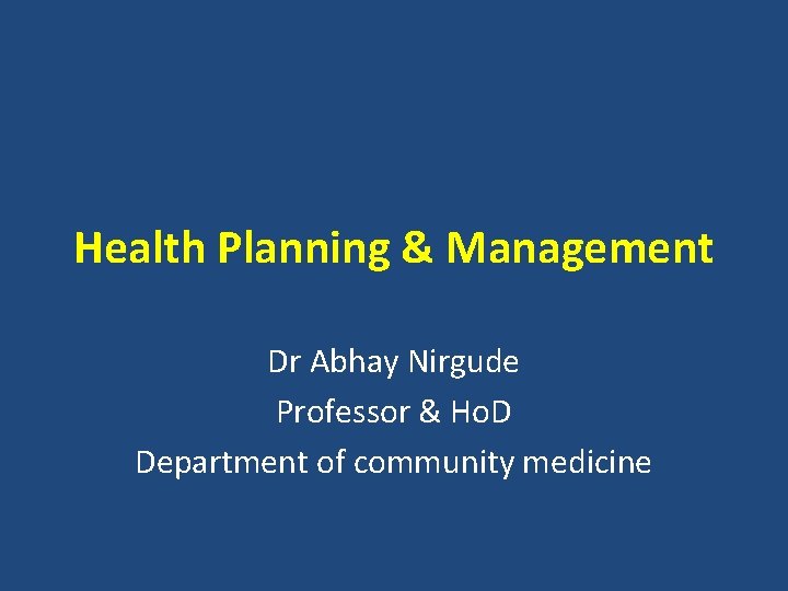 Health Planning & Management Dr Abhay Nirgude Professor & Ho. D Department of community