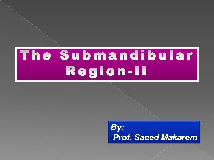 The Submandibular Region-II By: Prof. Saeed Makarem 