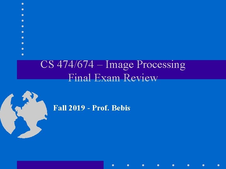 CS 474/674 – Image Processing Final Exam Review Fall 2019 - Prof. Bebis 