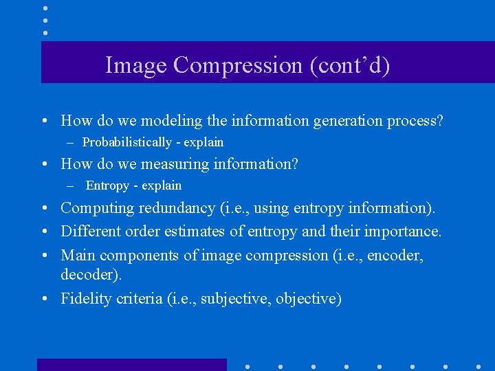 Image Compression (cont’d) • How do we modeling the information generation process? – Probabilistically