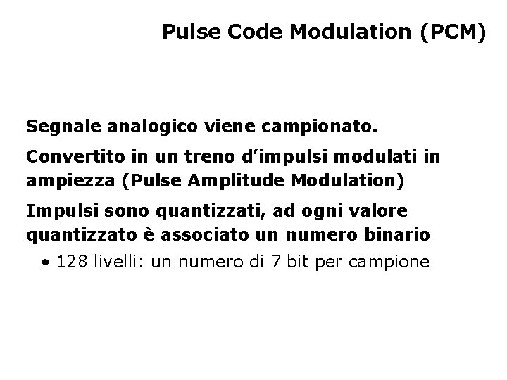 Pulse Code Modulation (PCM) Segnale analogico viene campionato. Convertito in un treno d’impulsi modulati