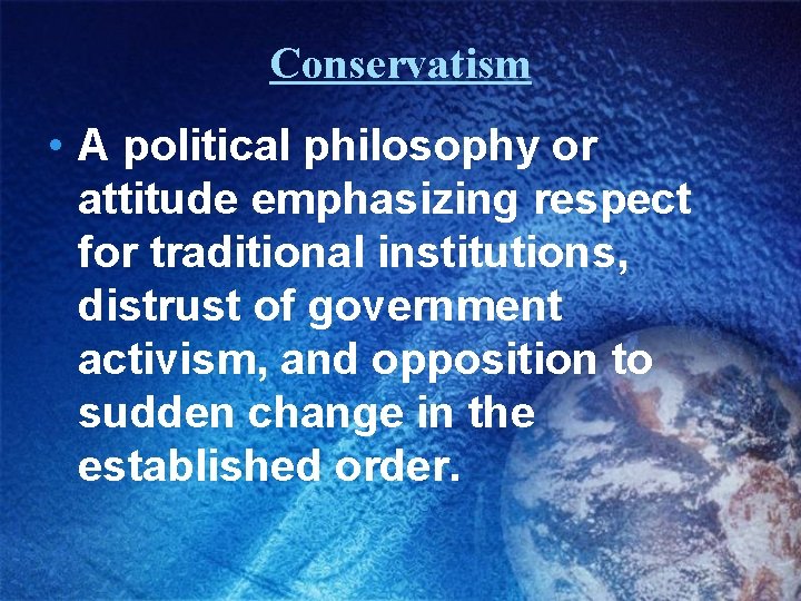 Conservatism • A political philosophy or attitude emphasizing respect for traditional institutions, distrust of