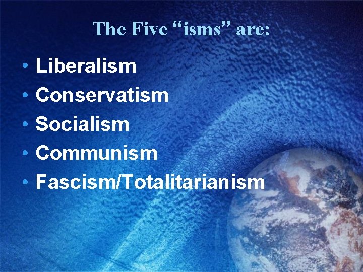 The Five “isms” are: • • • Liberalism Conservatism Socialism Communism Fascism/Totalitarianism 