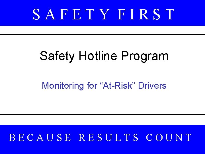 SAFETY FIRST Safety Hotline Program Monitoring for “At-Risk” Drivers BECAUSE RESULTS COUNT 