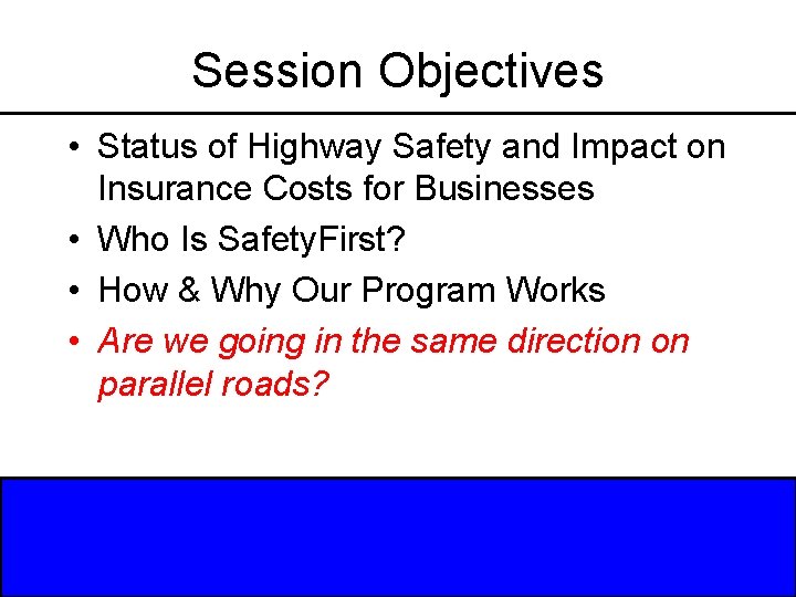Session Objectives • Status of Highway Safety and Impact on Insurance Costs for Businesses