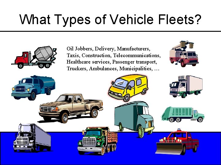 What Types of Vehicle Fleets? Oil Jobbers, Delivery, Manufacturers, Taxis, Construction, Telecommunications, Healthcare services,